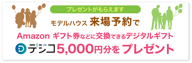 プレゼントがもらえます　モデルハウス来場予約でAmazonギフト券などに交換できるデジタルギフト　デジコ5,000円分をプレゼント